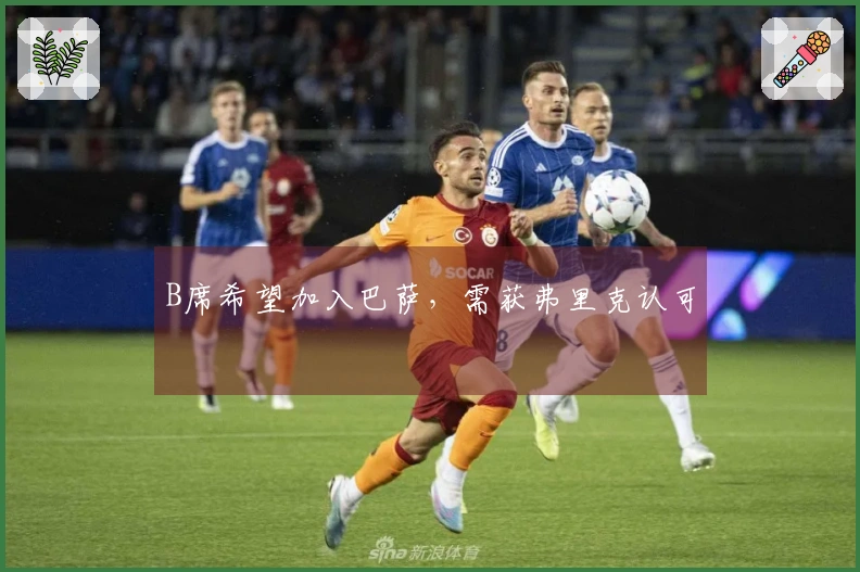 B席希望加入巴萨,需获弗里克认可