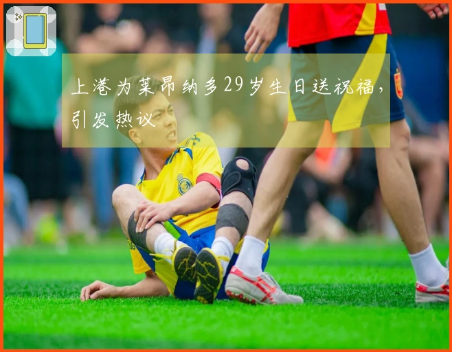 上港为莱昂纳多29岁生日送祝福，引发热议